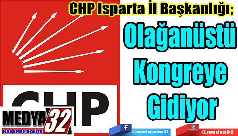 CHP Isparta İl Başkanlığı;  Olağanüstü  Kongreye  Gidiyor