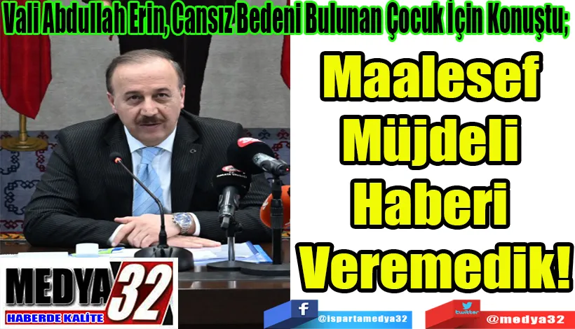 Vali Abdullah Erin, Cansız Bedeni Bulunan Çocuk İçin Konuştu;  Maalesef  Müjdeli  Haberi  Veremedik! 