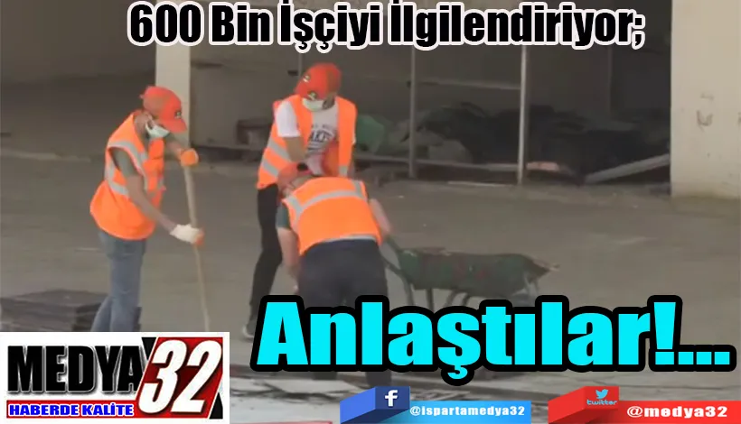 600 Bin İşçiyi İlgilendiriyor;   Anlaştılar!...