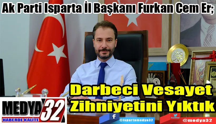 Ak Parti Isparta İl Başkanı Furkan Cem Er;  Vesayet Zihniyetini Yıktık