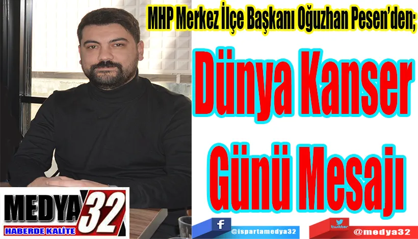 MHP Merkez İlçe Başkanı Oğuzhan Pesen’den;  Dünya Kanser  Günü Mesajı 