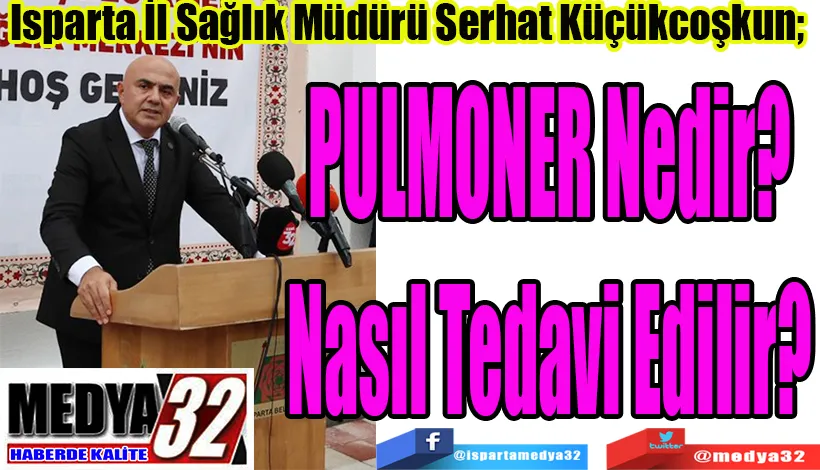 Isparta İl Sağlık Müdürü Serhat Küçükcoşkun;   PULMONER Nedir? Nasıl Tedavi Edilir? 