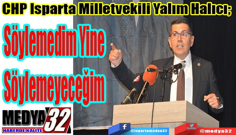 CHP Isparta Milletvekili Yalım Halıcı;  Söylemedim Yine  Söylemeyeceğim 