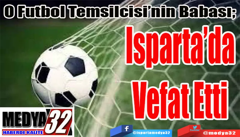 O Futbol Temsilcisi’nin Babası;  Isparta’da  Vefat Etti 