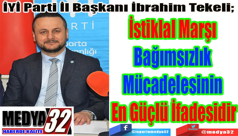 İYİ Parti İl Başkanı İbrahim Tekeli;  İstiklal Marşı  Bağımsızlık  Mücadelesinin  En Güçlü İfadesidir