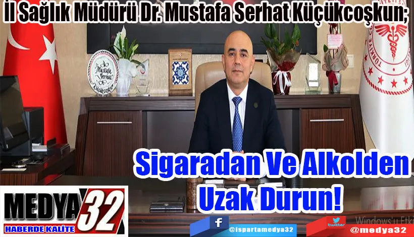 İl Sağlık Müdürü Dr. Mustafa Serhat Küçükcoşkun;  Sigaradan  Ve Alkolden Uzak Durun! 