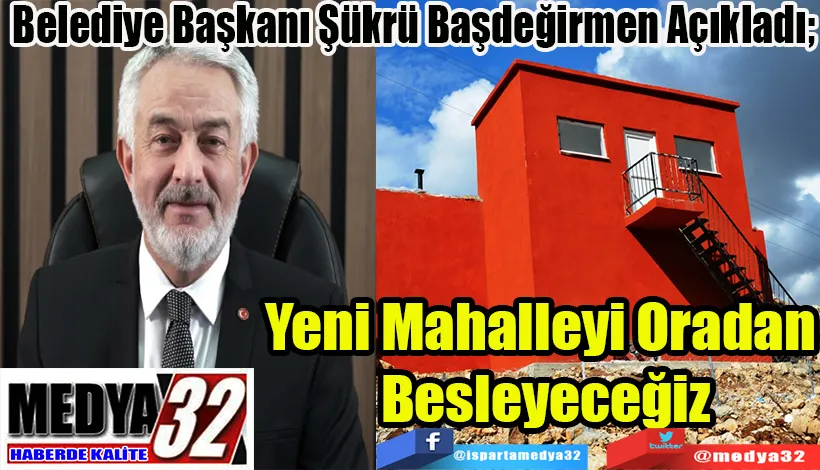 Belediye Başkanı Şükrü Başdeğirmen Açıkladı;  Yeni Mahalleyi  ORADAN Besleyeceğiz 