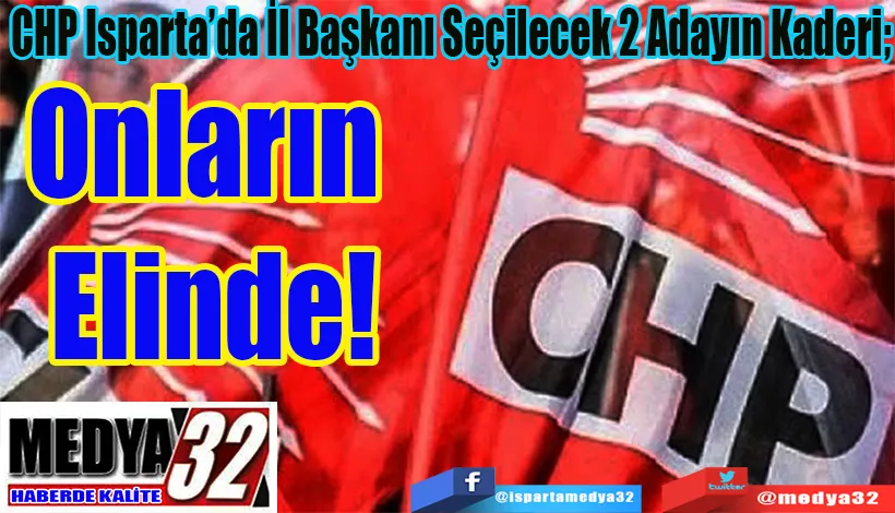 CHP Isparta’da İl Başkanı Seçilecek 2 Adayın Kaderi;  Onların Elinde!