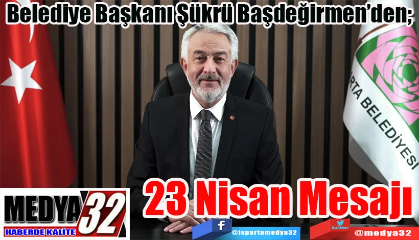 Belediye Başkanı Şükrü Başdeğirmen’den;  23 Nisan Mesajı 