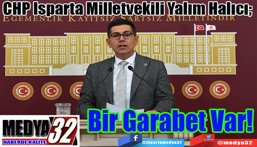 CHP Isparta Milletvekili Yalım Halıcı;  Bir Garabet Var! 