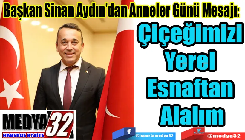 Başkan Sinan Aydın’dan Anneler Günü Mesajı:  Çiçeğimizi Yerel  Esnaftan Alalım