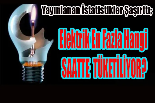 Yayınlanan İstatistikler Şaşırttı;  Elektrik En Fazla Hangi  SAATTE TÜKETİLİYOR?