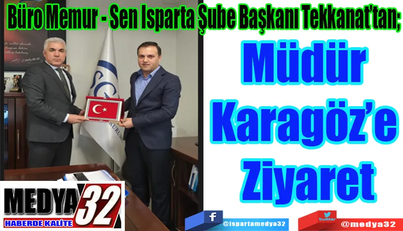 Büro Memur - Sen Isparta Şube Başkanı Tekkanat’tan;  Müdür Karagöz’e Ziyaret