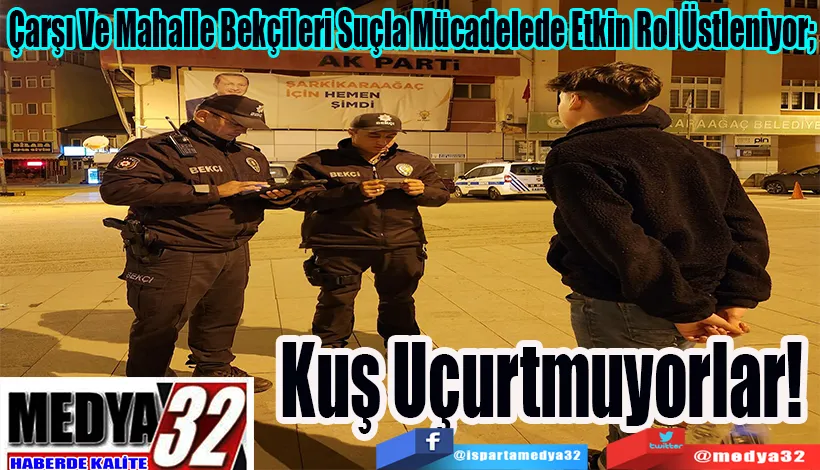 Çarşı Ve Mahalle Bekçileri Suçla Mücadelede Etkin Rol Üstleniyor; Kuş Uçurtmuyorlar! 