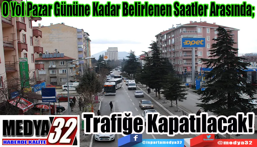 O Yol Pazar Gününe Kadar Belirlenen Saatler Arasında;  Trafiğe Kapatılacak! 