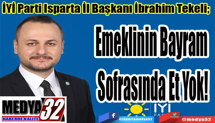 İYİ Parti Isparta İl Başkanı İbrahim Tekeli;  Emeklinin Bayram  Sofrasında Et Yok!