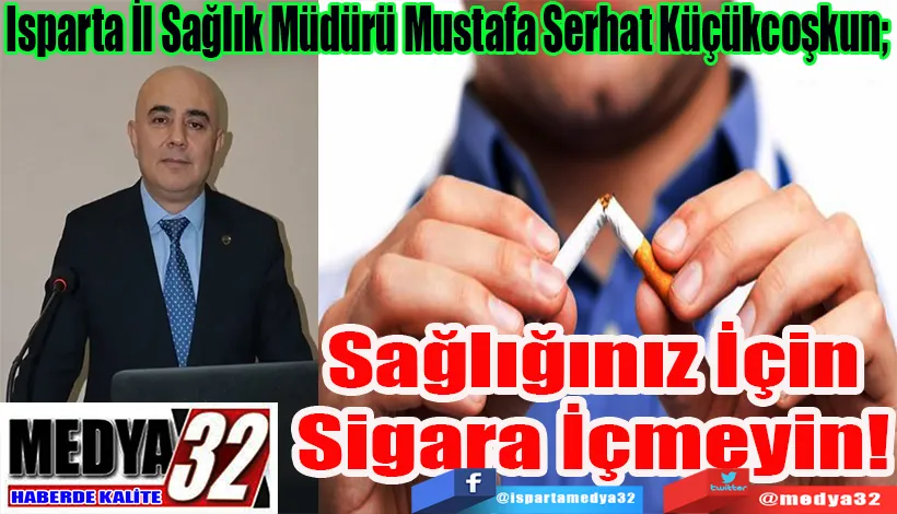 Isparta İl Sağlık Müdürü Mustafa Serhat Küçükcoşkun;  Sağlığınız İçin Sigara İçmeyin! 