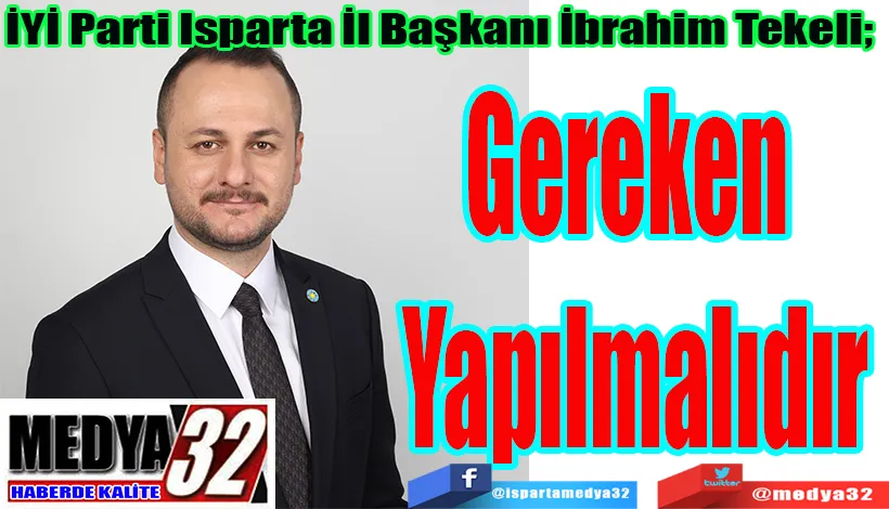 İYİ Parti Isparta İl Başkanı İbrahim Tekeli;  Gereken  Yapılmalı 