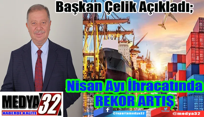 Başkan Çelik Açıkladı Nisan Ayı İhracatında REKOR ARTIŞ