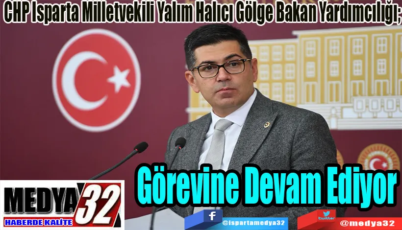 CHP Isparta Milletvekili Yalım Halıcı Gölge Bakan Yardımcılığı;  Görevine Devam Ediyor