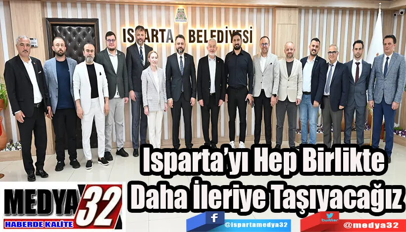 Isparta’yı Hep Birlikte  Daha İleriye Taşıyacağız 