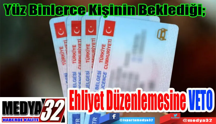 Yüz Binlerce Kişinin Beklediği;  Ehliyet Düzenlemesine VETO