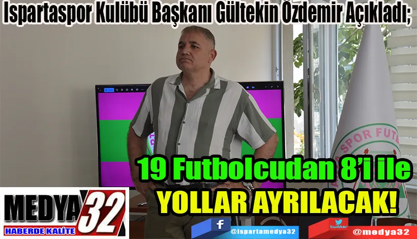 Ispartaspor Kulübü Başkanı Gültekin Özdemir Açıkladı;  19 Futbolcudan 8’i ile  YOLLAR AYRILACAK! 