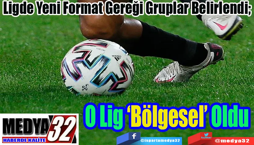 Ligde Yeni Format Gereği Gruplar Belirlendi;  O Lig ‘Bölgesel’ Oldu 