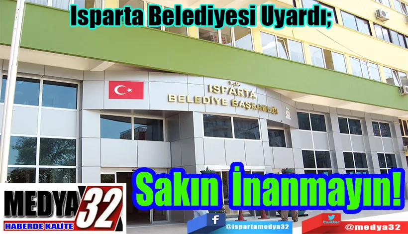  Isparta Belediyesi Uyardı;  Sakın İnanmayın! 