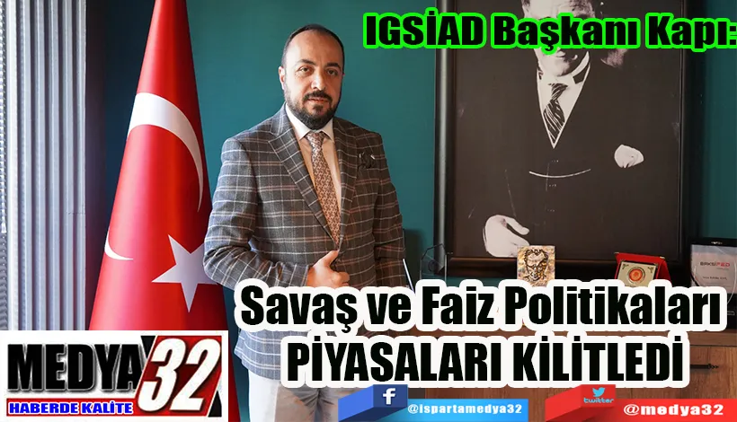 IGSİAD Başkanı Kapı: Savaş ve Faiz Politikaları  PİYASALARI KİLİTLEDİ