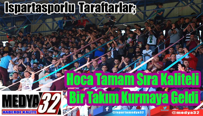  Ispartasporlu Taraftarlar;  Hoca Tamam Sıra Kaliteli  Bir Takım Kurmaya Geldi 