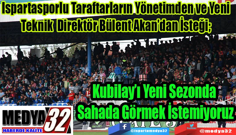 Ispartasporlu Taraftarların Yönetimden ve Yeni Teknik Direktör Bülent Akan’dan İsteği;  Kubilay’ı Yeni Sezonda  Sahada Görmek İstemiyoruz