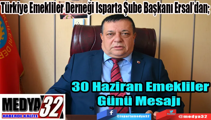 Türkiye Emekliler Derneği Isparta Şube Başkanı Ersal’dan;  30 Haziran Emekliler Günü  Mesajı 