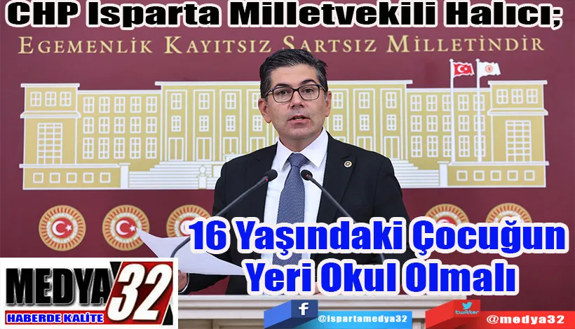  CHP Isparta Milletvekili Halıcı;  16 Yaşındaki Çocuğun  Yeri Okul Olmalı