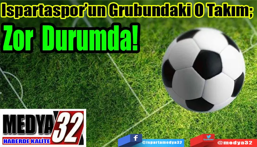Ispartaspor’un Grubundaki O Takım;  Zor Durumda! 