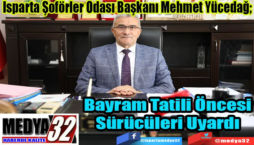 Isparta Şoförler Odası Başkanı Mehmet Yücedağ;  Bayram Tatili Öncesi Sürücüleri Uyardı 