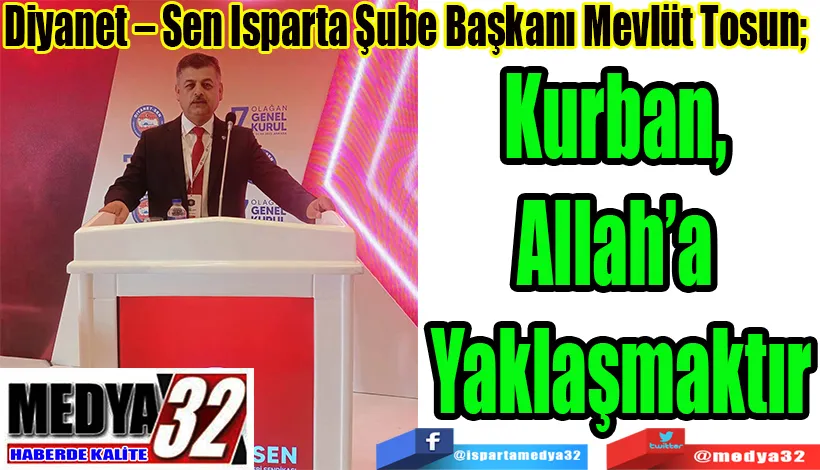 Diyanet – Sen Isparta Şube Başkanı Mevlüt Tosun;  Kurban, Allah’a Yaklaşmaktır