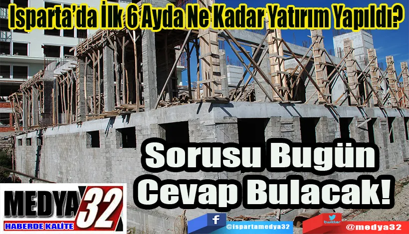 Isparta’da İlk 6 Ayda Ne Kadar Yatırım Yapıldı?  Sorusu Bugün  Cevap Bulacak! 