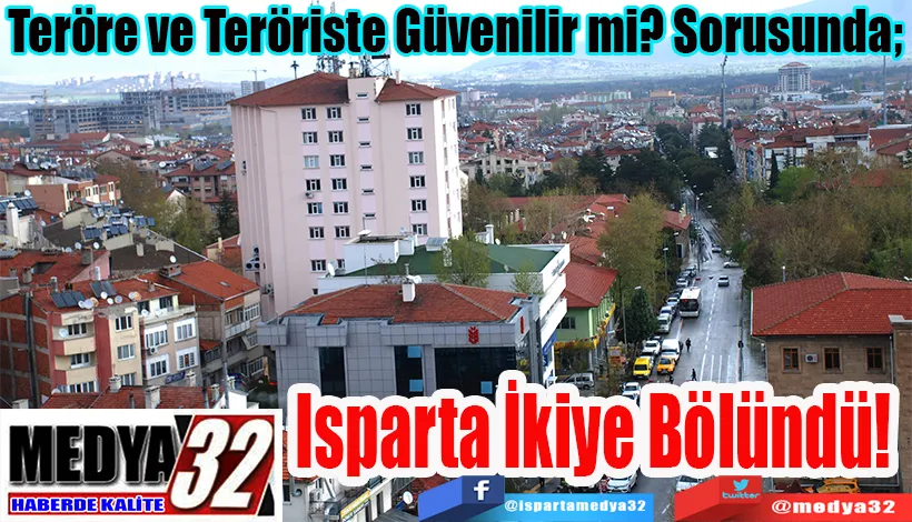 Teröre ve Teröriste Güvenilir mi? Sorusunda;  Isparta İkiye Bölündü! 