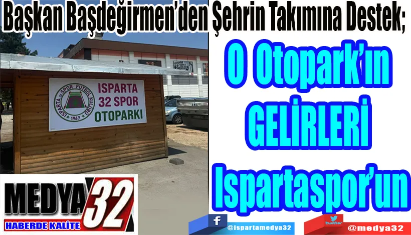 Başkan Başdeğirmen’den Şehrin Takımına Destek;  O Otopark’ın  GELİRLERİ  Ispartaspor’un
