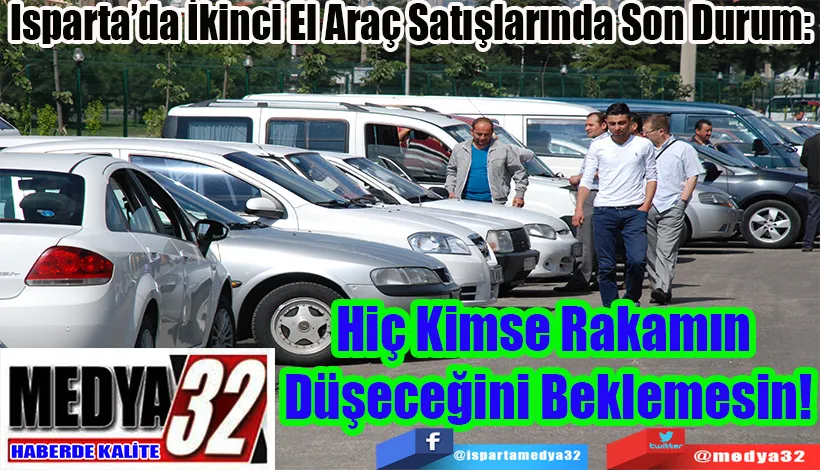 Isparta’da İkinci El Araç Satışlarında Son Durum: Hiç Kimse Rakamın  Düşeceğini Beklemesin!