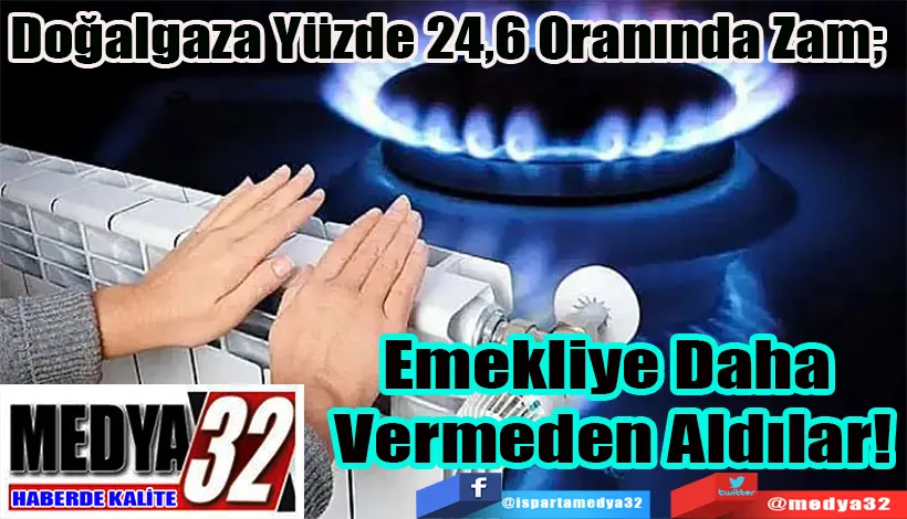 Doğalgaza Yüzde 24,6 Oranında Zam;  Emekliye Daha  Vermeden Aldılar!