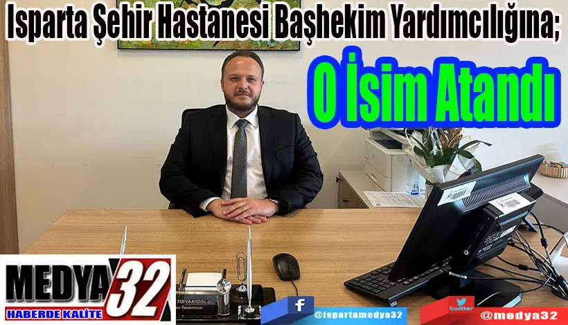 Isparta Şehir Hastanesi Başhekim Yardımcılığına;  O İsim Atandı 