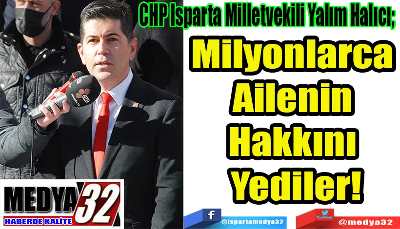 CHP Isparta Milletvekili Yalım Halıcı;  Milyonlarca Ailenin Hakkını Yediler