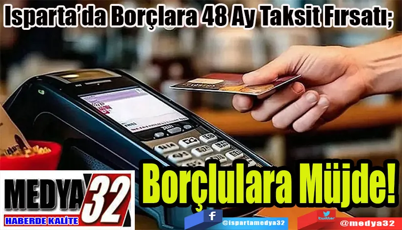 Isparta’da Borçlara 48 Ay Taksit Fırsatı;  Borçlulara Müjde! 