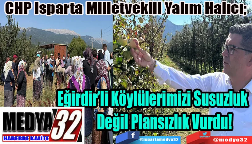 CHP Isparta Milletvekili Yalım Halıcı;  Eğirdir’li Köylülerimizi Susuzluk  Değil Plansızlık Vurdu!