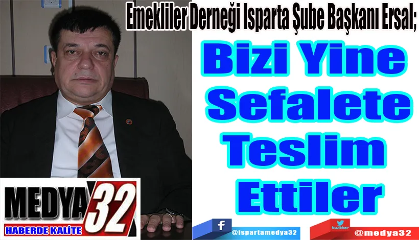  Emekliler Derneği Isparta Şube Başkanı Ersal;  Bizi Yine Sefalete Teslim Ettiler 