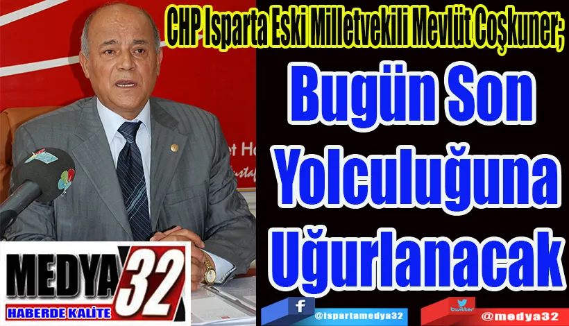 CHP Isparta Eski Milletvekili Mevlüt Coşkuner;  Bugün Son  Yolculuğuna Uğurlanacak 