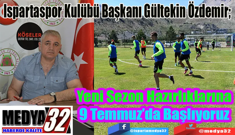Ispartaspor Kulübü Başkanı Gültekin Özdemir;  Yeni Sezon Hazırlıklarına 9 Temmuz’da Başlıyoruz 