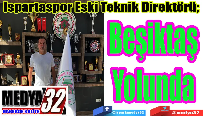 Ispartaspor Eski Teknik Direktörü;  Beşiktaş Yolunda 